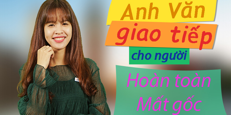 Anh văn giao tiếp cho người hoàn toàn mất gốc