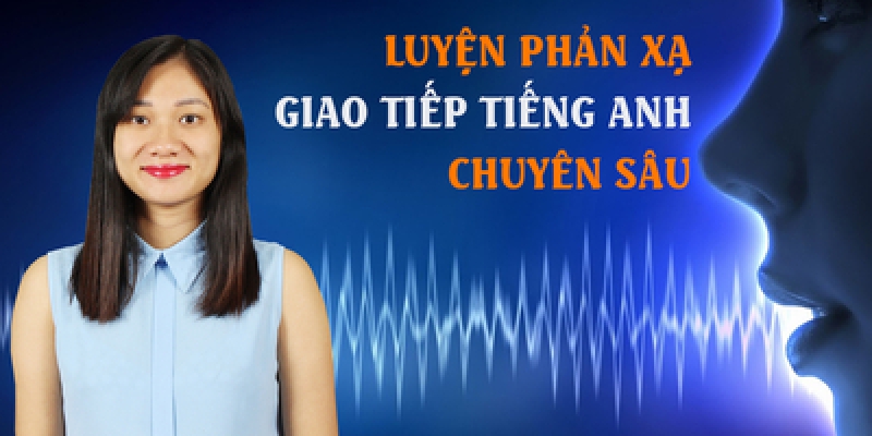 Luyện phản xạ giao tiếp tiếng anh chuyên sâu